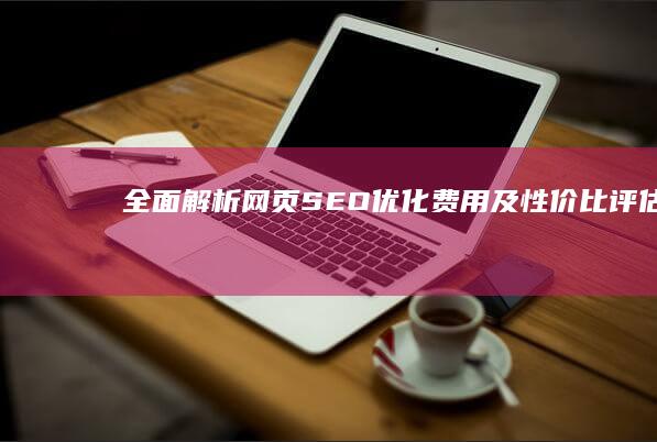 全面解析：网页SEO优化费用及性价比评估