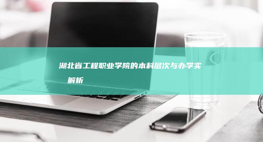 湖北省工程职业学院的本科层次与办学实力解析