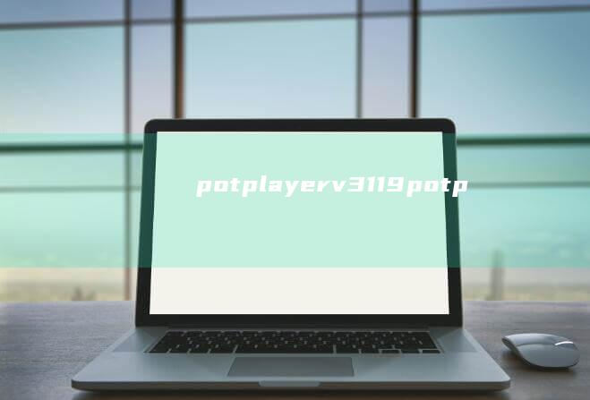 potplayer-v3.1.1.9potplayer安卓手机版-potplayer-v3.1.1.9