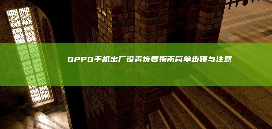 OPPO手机出厂设置恢复指南：简单步骤与注意事项oppo手机如何恢复出厂设置「OPPO手机出厂设置恢复指南：简单步骤与注意事项」