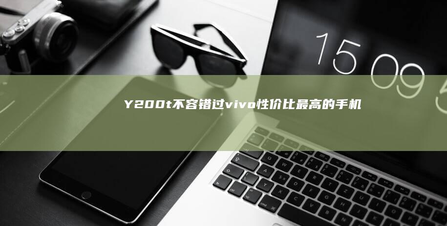 Y200t不容错过！vivo性价比最高的手机-超高性价比的vivo-春节送父母手机-超高性价比的vivo-Y200t不容错过！-春节送父母手机